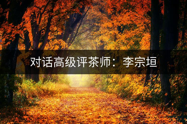 對話高級評茶師:李宗垣 對話高級評茶師:李宗垣