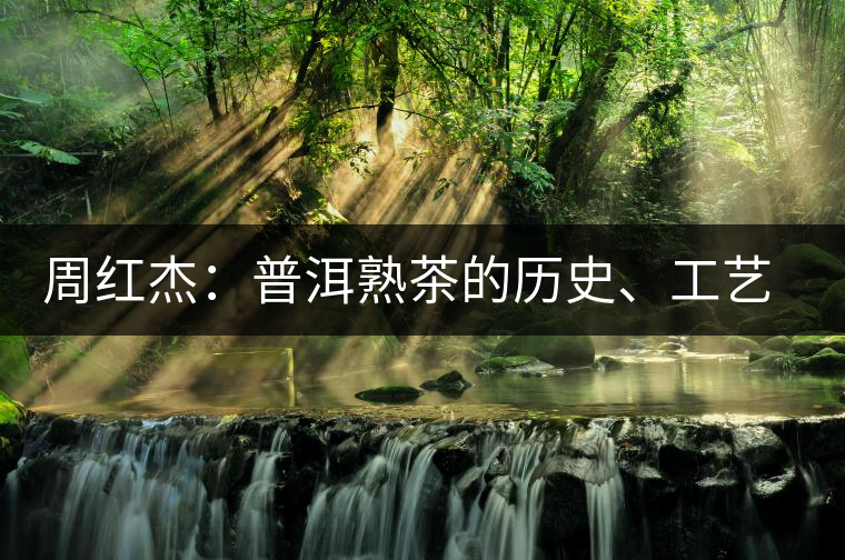 周紅杰：普洱熟茶的歷史、工藝特點、鑒別方法！