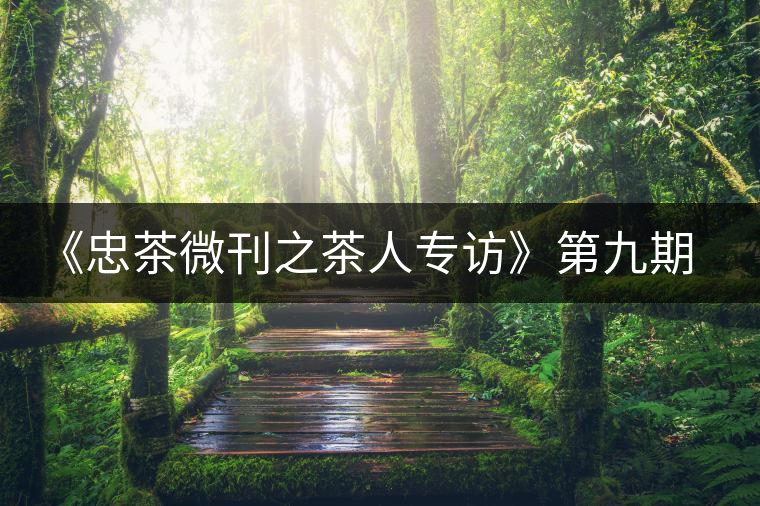 《忠茶微刊之茶人專訪》第九期——王樹文(下) 《忠茶微刊之茶人專訪》第九期——王樹文(下)