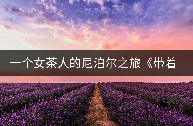 一個(gè)女茶人的尼泊爾之旅《帶著女兒去云端》將面世