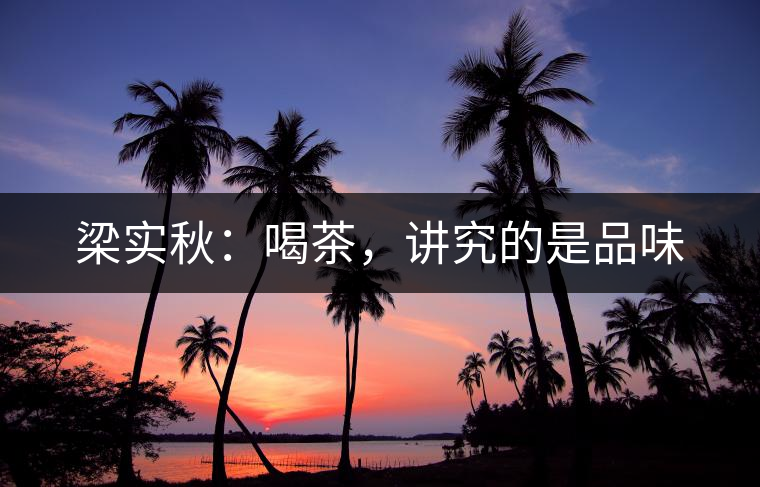 梁實(shí)秋：喝茶，講究的是品味