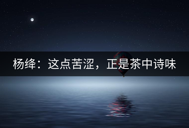 楊絳：這點(diǎn)苦澀，正是茶中詩味