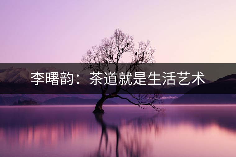 李曙韻:茶道就是生活藝術 李曙韻:茶道就是生活藝術