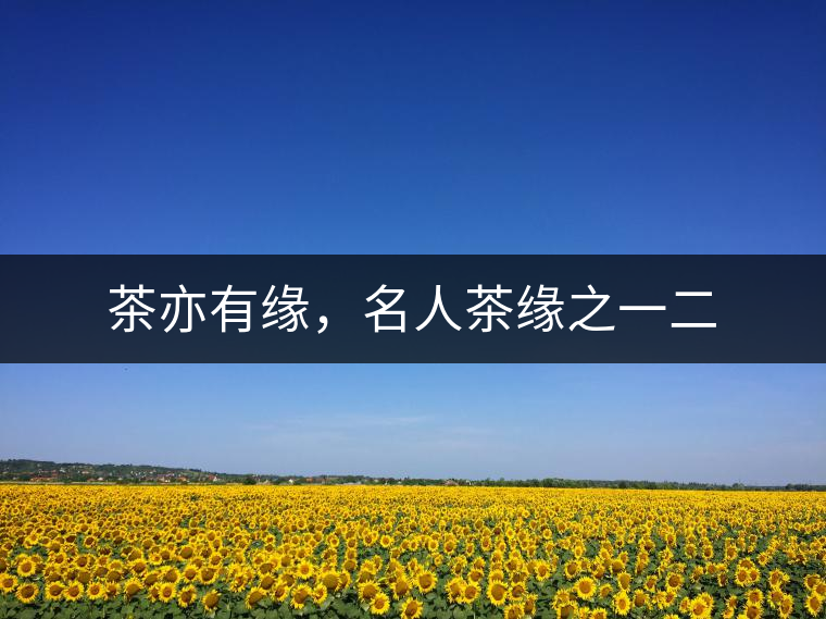 茶亦有緣，名人茶緣之一二