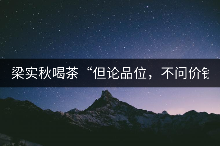 梁實秋喝茶“但論品位，不問價錢”