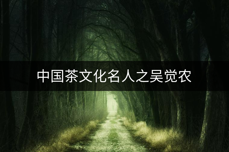 中國(guó)茶文化名人之吳覺農(nóng) 中國(guó)茶文化名人之吳覺農(nóng)