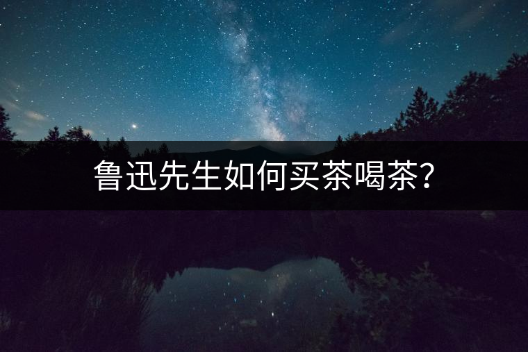 魯迅先生如何買茶喝茶？