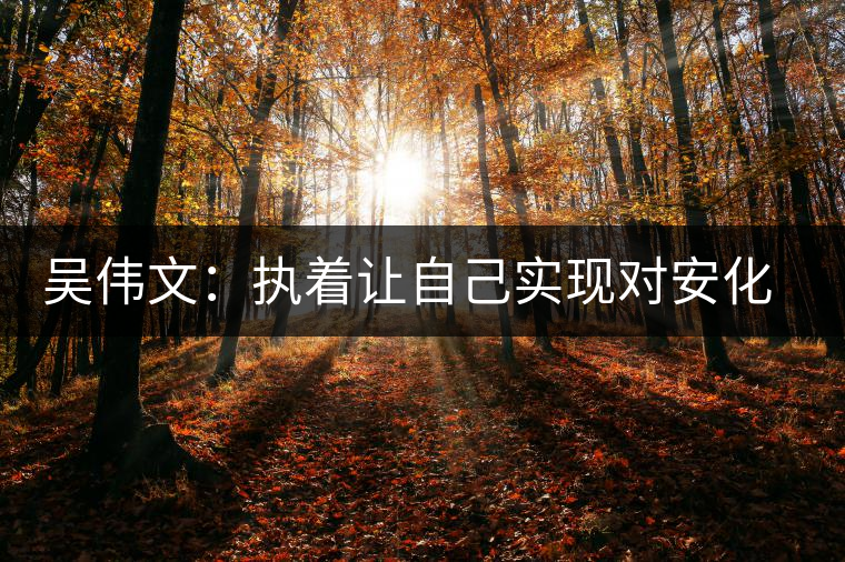 吳偉文:執(zhí)著讓自己實現(xiàn)對安化黑茶事業(yè)的追求 吳偉文:執(zhí)著讓自己實現(xiàn)對安化黑茶事業(yè)的追求