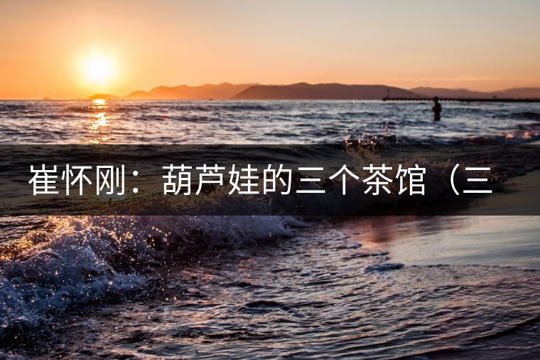 崔懷剛：葫蘆娃的三個(gè)茶館（三幕話?。谝荒? /></p><p>　　</p>
<div style=