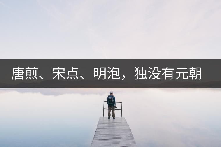 唐煎、宋點(diǎn)、明泡，獨(dú)沒有元朝的，難道元朝人不喝茶？