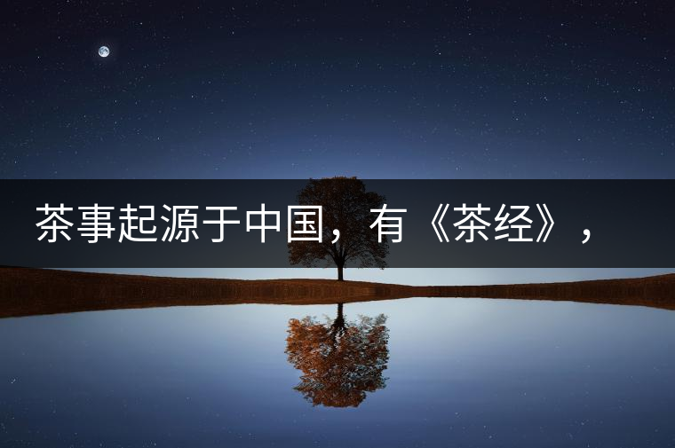 茶事起源于中國，有《茶經(jīng)》，但沒有茶道