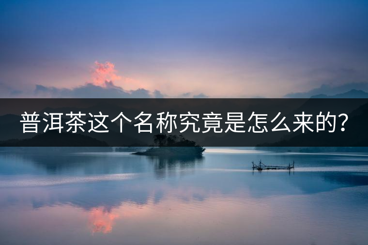 普洱茶這個(gè)名稱究竟是怎么來(lái)的？