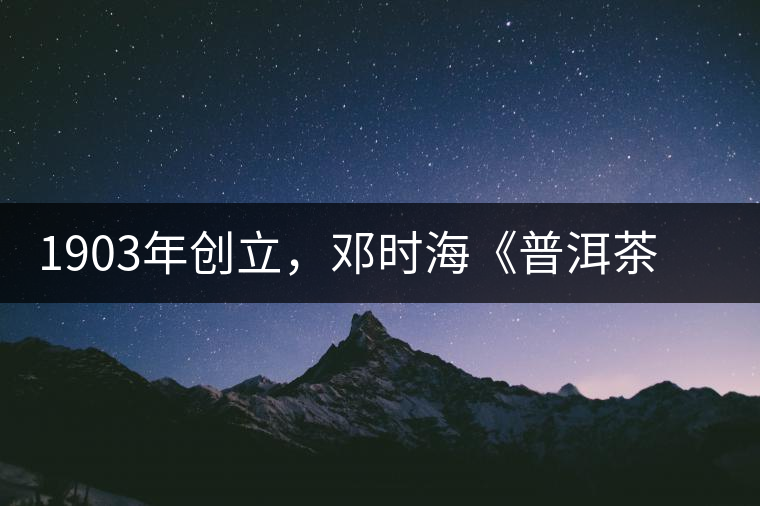 1903年創(chuàng)立，鄧時(shí)海《普洱茶》從未提及，它才是真的下關(guān)沱茶鼻祖