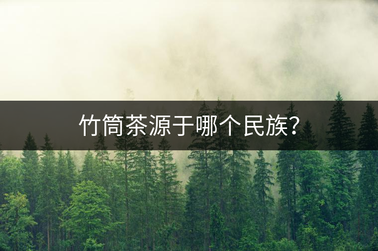 竹筒茶源于哪個民族？