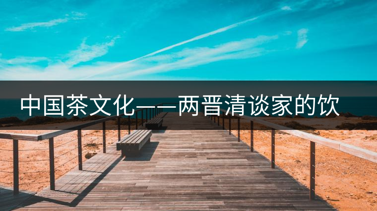 中國茶文化——兩晉清談家的飲茶風(fēng)氣