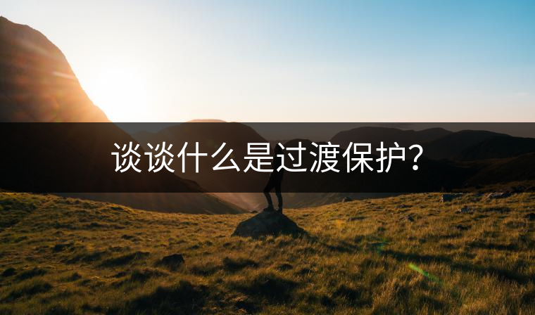 談?wù)勈裁词沁^渡保護(hù)？
