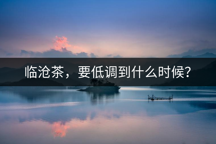 臨滄茶，要低調到什么時候？