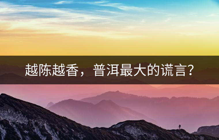 越陳越香，普洱最大的謊言？