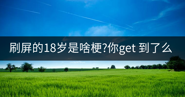 刷屏的18歲是啥梗?你get 到了么？