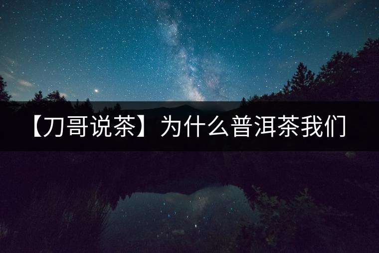 【刀哥說茶】為什么普洱茶我們情愿選三無？