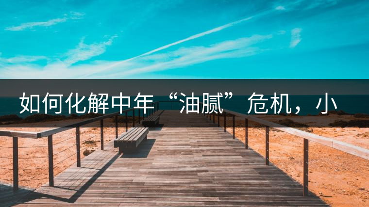 如何化解中年“油膩”危機(jī)，小編有話說(shuō)