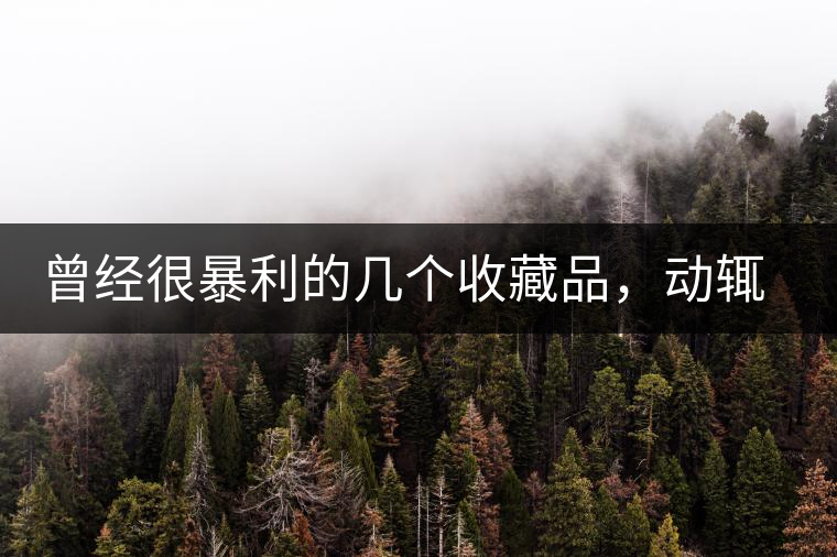 曾經(jīng)很暴利的幾個(gè)收藏品，動(dòng)輒就賺上千萬(wàn)，最后一個(gè)至今大熱