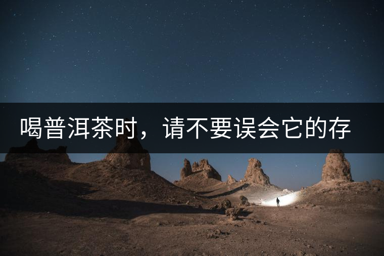 喝普洱茶時(shí)，請(qǐng)不要誤會(huì)它的存在