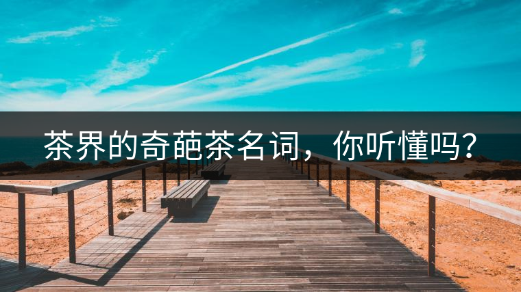 茶界的奇葩茶名詞，你聽懂嗎？