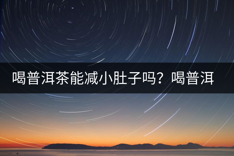 喝普洱茶能減小肚子嗎？喝普洱茶能減肥嗎？