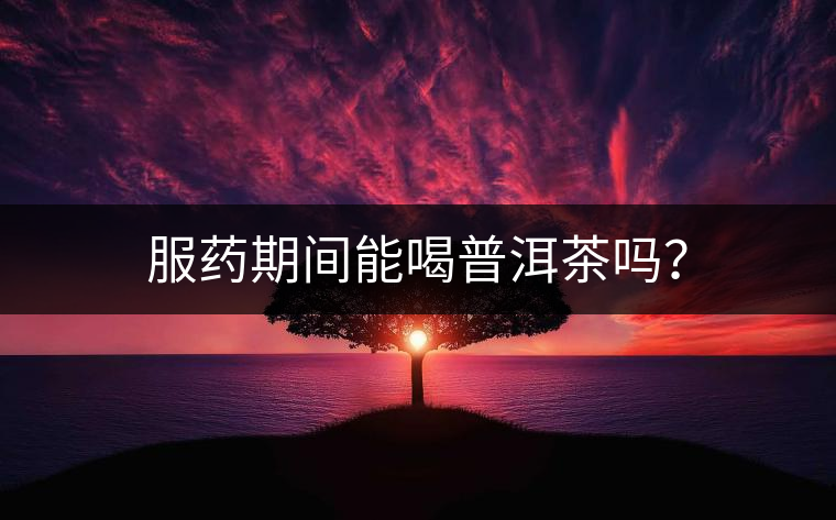 服藥期間能喝普洱茶嗎？