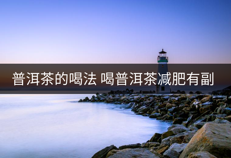 普洱茶的喝法 喝普洱茶減肥有副作用嗎？