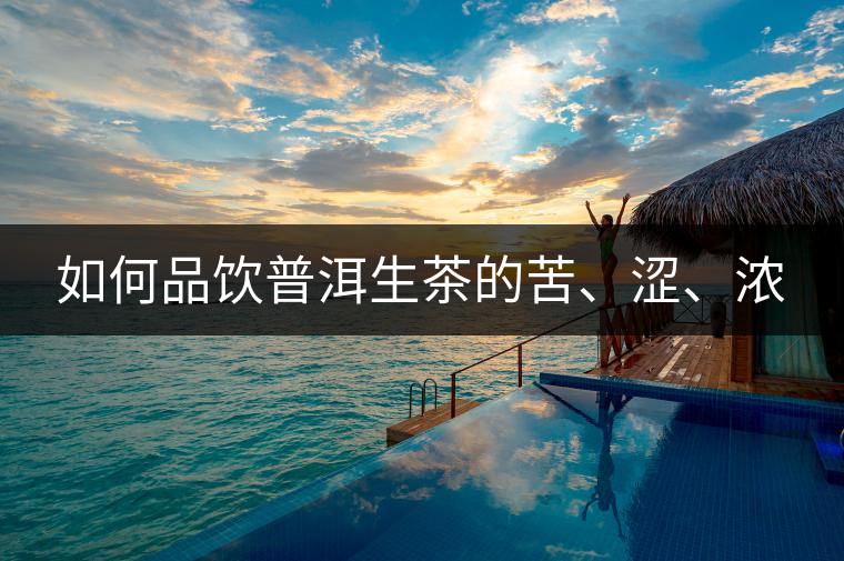 如何品飲普洱生茶的苦、澀、濃