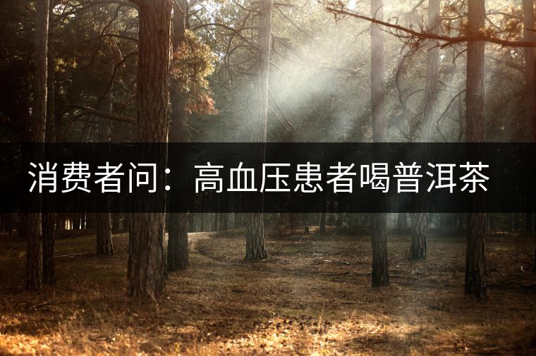 消費(fèi)者問(wèn)：高血壓患者喝普洱茶有好嗎？