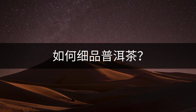 如何細(xì)品普洱茶？