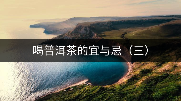 喝普洱茶的宜與忌(三) 喝普洱茶的宜與忌(三)