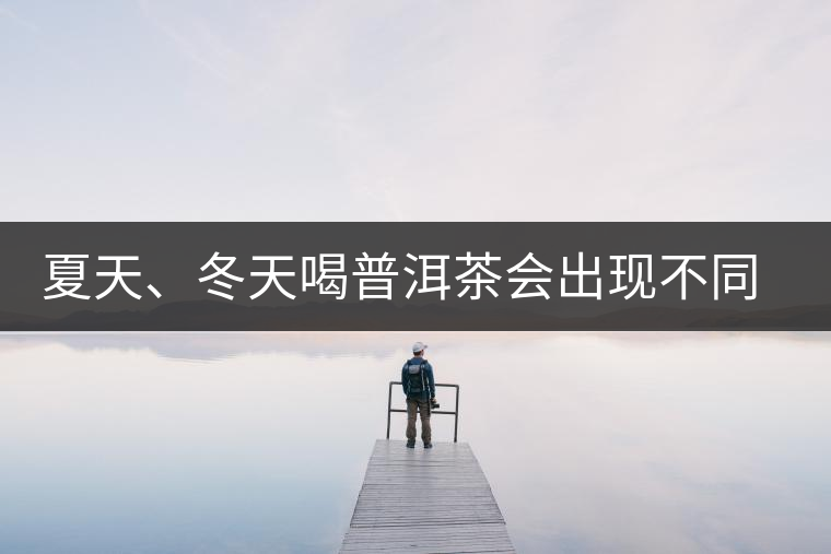 夏天、冬天喝普洱茶會出現(xiàn)不同的口感