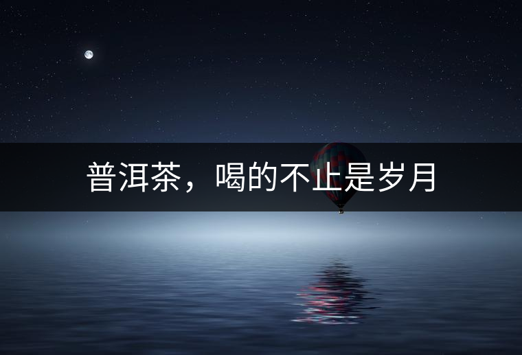 普洱茶，喝的不止是歲月