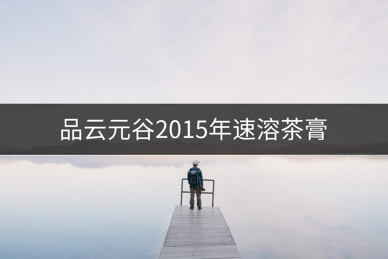 品云元谷2015年速溶茶膏