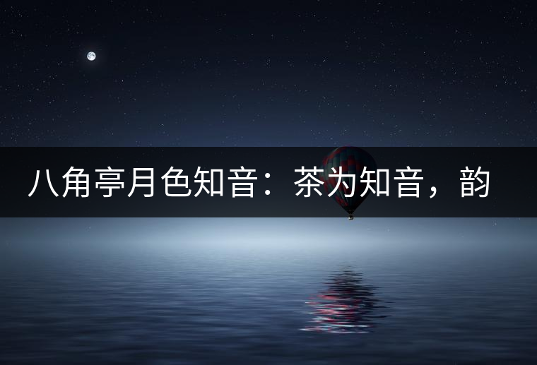 八角亭月色知音：茶為知音，韻味無窮