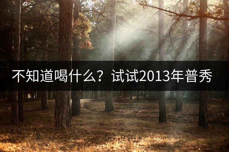 不知道喝什么？試試2013年普秀品味板山吧！