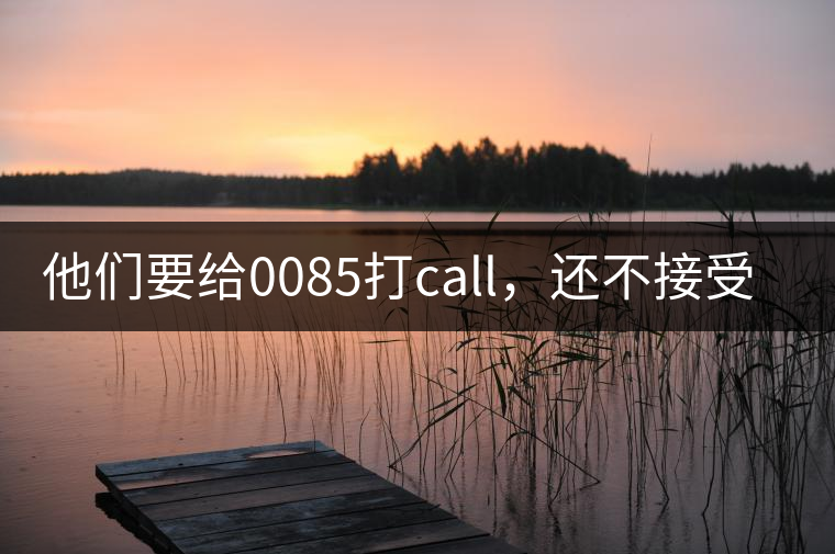 他們要給0085打call，還不接受反駁！