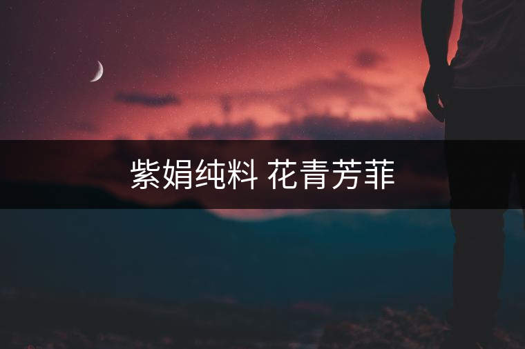 紫娟純料 花青芳菲 紫娟純料 花青芳菲