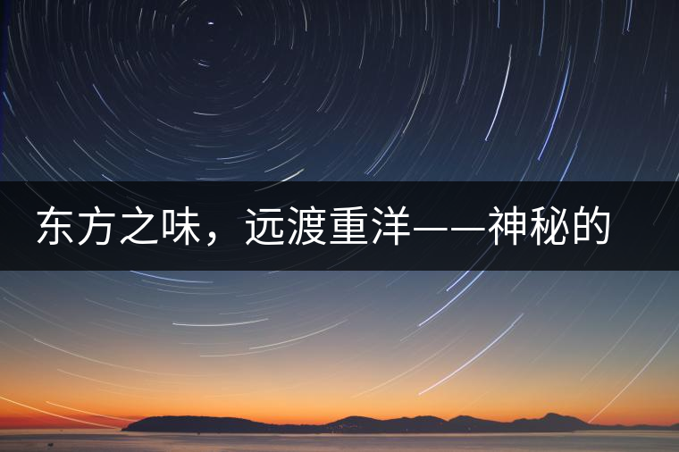 東方之味，遠(yuǎn)渡重洋——神秘的東方淳，原來是最珍貴的普洱茶！