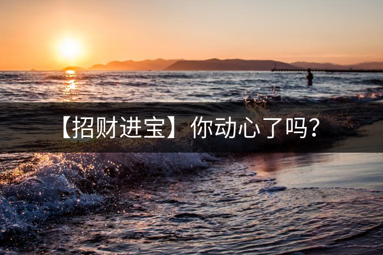 【招財進(jìn)寶】你動心了嗎？