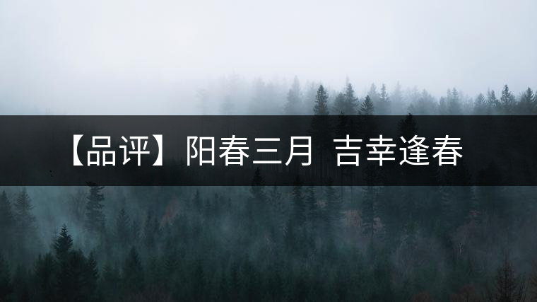 【品評】陽春三月 吉幸逢春 【品評】陽春三月 吉幸逢春