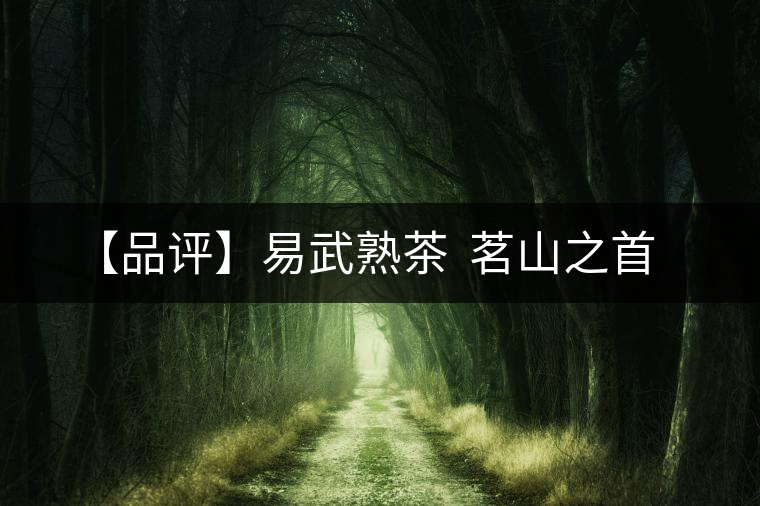 【品評】易武熟茶 茗山之首 【品評】易武熟茶 茗山之首