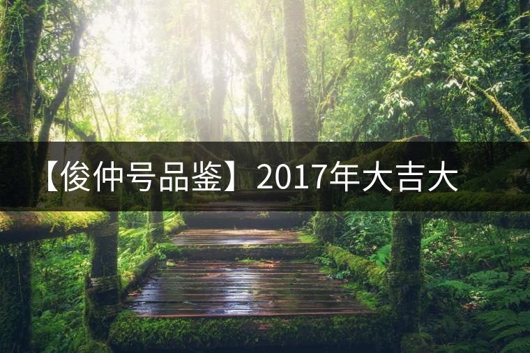 【俊仲號品鑒】2017年大吉大利熟餅 【俊仲號品鑒】2017年大吉大利熟餅