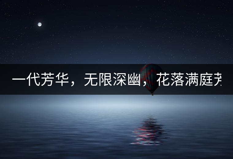 一代芳華，無限深幽，花落滿庭芳！