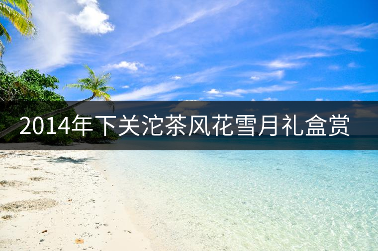 2014年下關沱茶風花雪月禮盒賞析