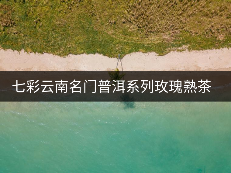 七彩云南名門普洱系列玫瑰熟茶開(kāi)湯 七彩云南名門普洱系列玫瑰熟茶開(kāi)湯